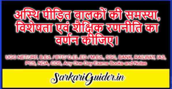 अस्थि पीड़ित बालकों की समस्या, विशेषता एवं शैक्षिक रणनीति का वर्णन कीजिए।