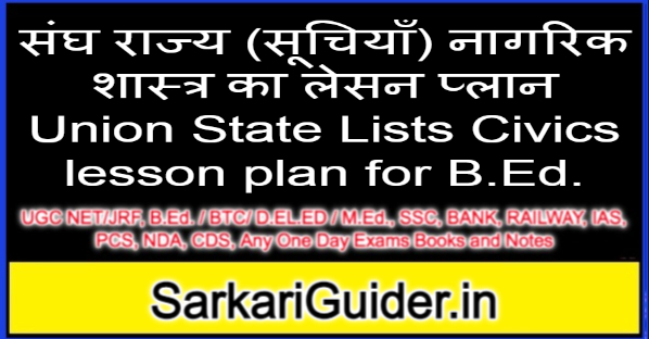 संघ राज्य (सूचियाँ) नागरिक शास्त्र का लेसन प्लान Union State Lists Civics lesson plan for B.Ed.