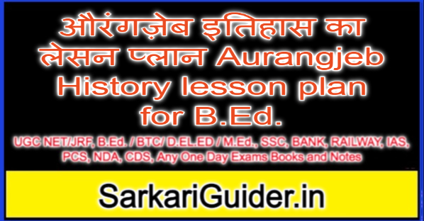 औरंगज़ेब इतिहास का लेसन प्लान Aurangjeb History lesson plan for B.Ed.