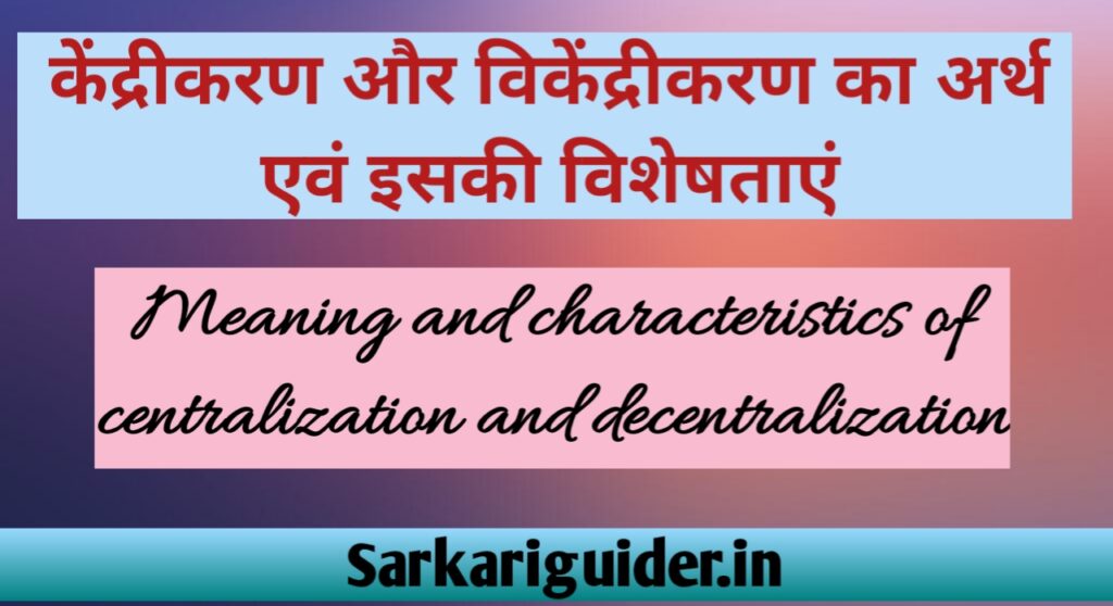 केन्द्रीकरण और विकेन्द्रीकरण का अर्थ एवं विशेषताएँ