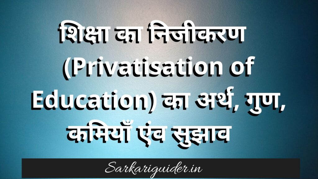 शिक्षा का निजीकरण  (Privatisation of Education) का अर्थ, गुण, कमियाँ एंव सुझाव  