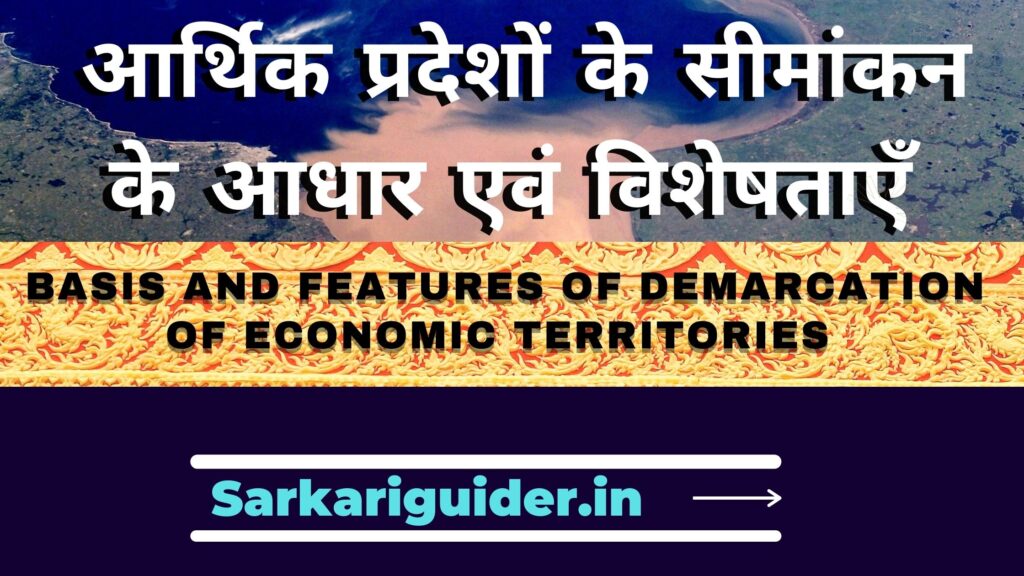 आर्थिक प्रदेशों के सीमांकन के आधार एवं विशेषताएँ | Basis and features of demarcation of economic territories