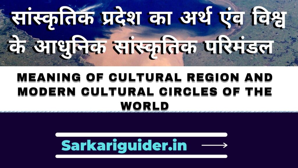 सांस्कृतिक प्रदेश का अर्थ एंव विश्व के आधुनिक सांस्कृतिक परिमंडल | Meaning of cultural region and modern cultural circles of the world in Hindi
