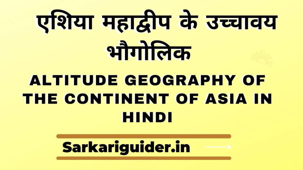 एशिया महाद्वीप के उच्चावय भौगोलिक | Altitude geography of the continent of Asia in Hindi