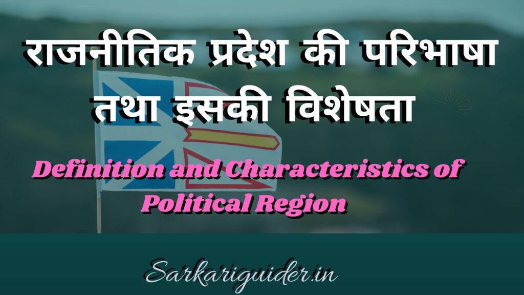 राजनीतिक प्रदेश की परिभाषा तथा इसकी विशेषता | Definition and Characteristics of Political Region in Hindi