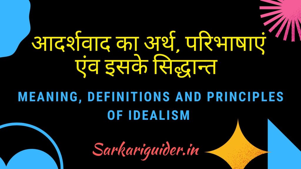 आदर्शवाद का अर्थ ,परिभाषाएं एंव इसके सिद्धान्त | Meaning, Definitions and Principles of Idealism