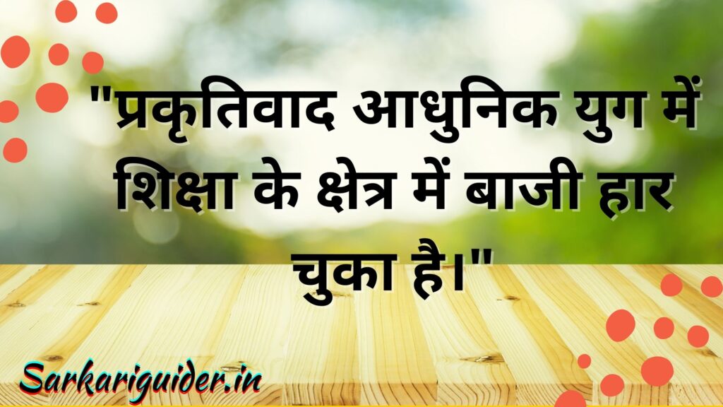 "प्रकृतिवाद आधुनिक युग में शिक्षा के क्षेत्र में बाजी हार चुका है।"