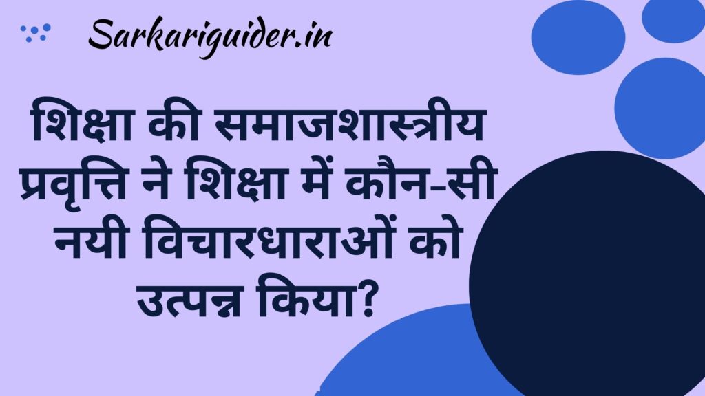 शिक्षा की समाजशास्त्रीय प्रवृत्ति ने शिक्षा में कौन-सी नयी विचारधाराओं को उत्पन्न किया?