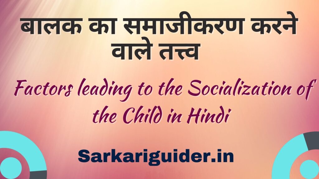 बालक का समाजीकरण करने वाले तत्त्व | Factors leading to the Socialization of the Child in Hindi