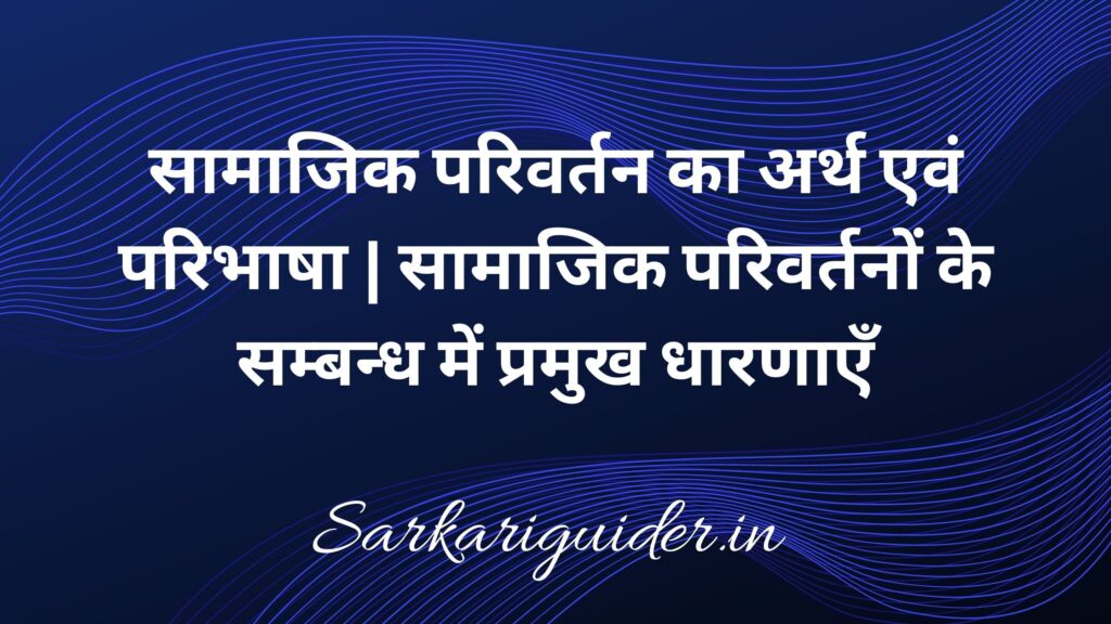 सामाजिक परिवर्तन का अर्थ एवं परिभाषा | सामाजिक परिवर्तनों के सम्बन्ध में प्रमुख धारणाएँ