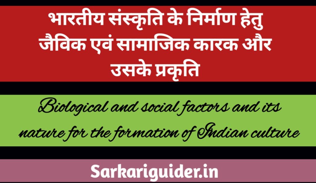 भारतीय संस्कृति के निर्माण हेतु जैविक एवं सामाजिक कारक और इसकी प्रकृति