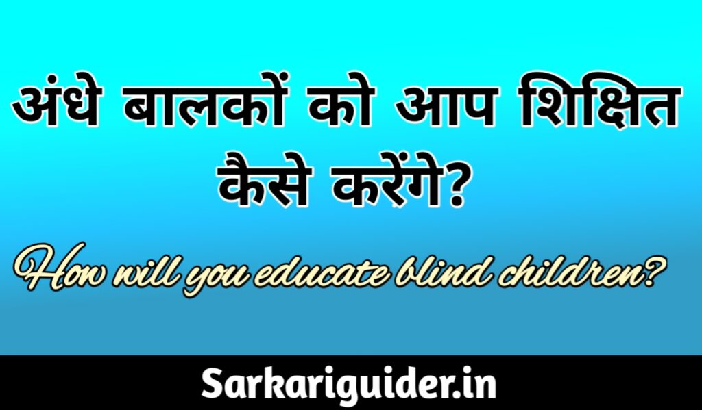 अन्धे बालकों को आप शिक्षित कैसे करेंगे ? How will you educate blind Children?