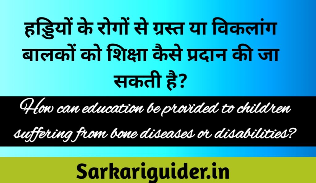 हड्डियों के रोगों से ग्रस्त या विकलांग बालकों को शिक्षा कैसे प्रदान की जा सकती है?