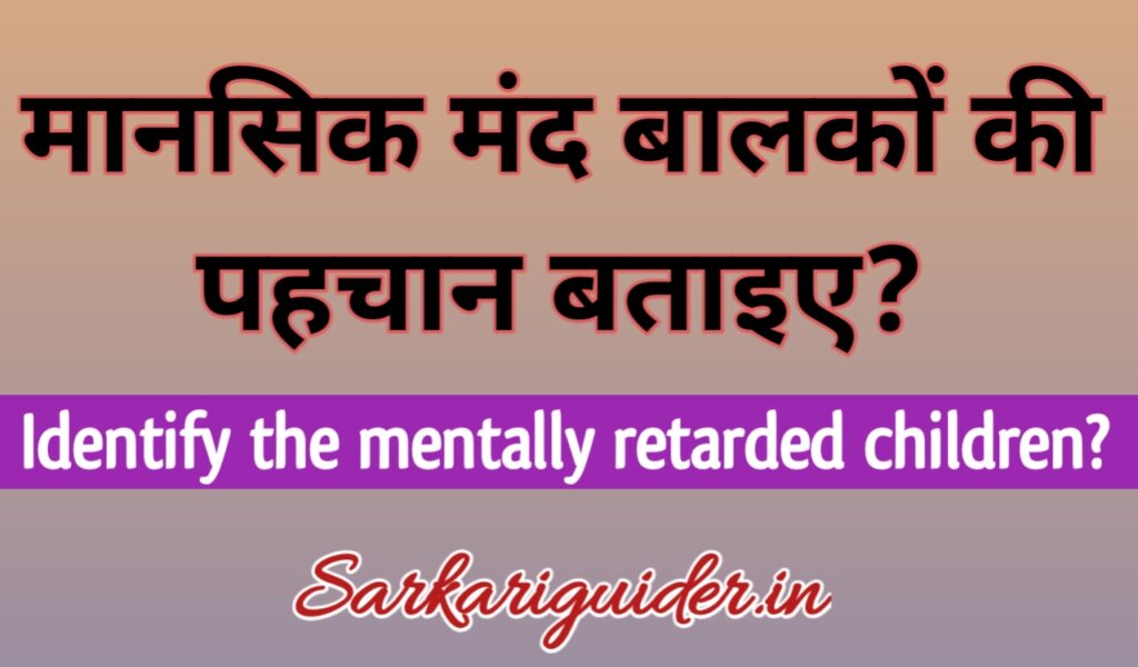 मानसिक मन्द बालकों की पहचान बताइए।  Identify the Mentally Retarded children