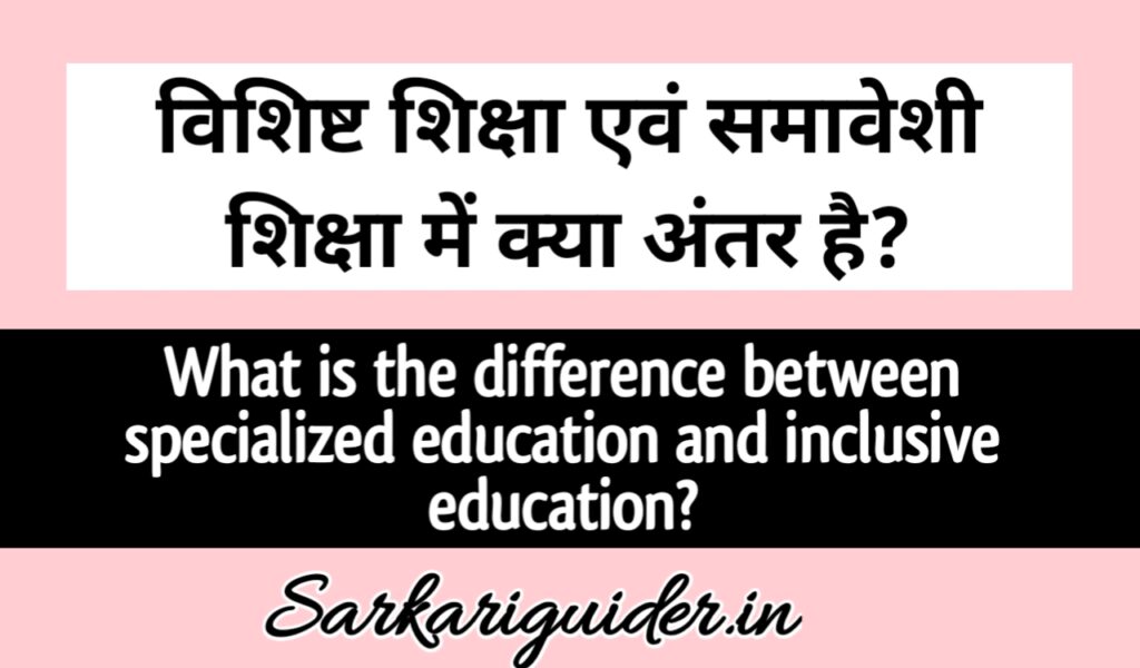 विशिष्ट शिक्षा एवं समावेशी शिक्षा में  अन्तर | Difference between specialized education and inclusive education