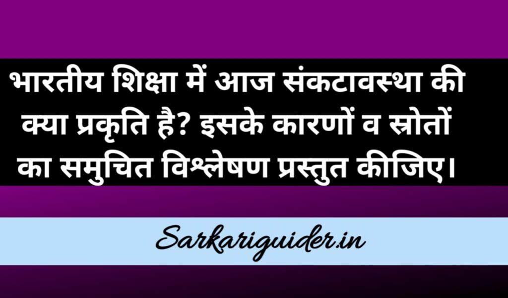 भारतीय शिक्षा में आज संकटावस्था की क्या प्रकृति है ? इसके कारणों व समस्याओं के स्रोत