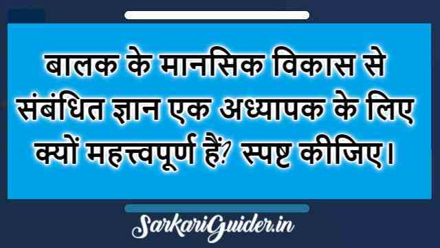 बालक के मानसिक विकास से संबंधित ज्ञान एक अध्यापक के लिए क्यों महत्त्वपूर्ण हैं