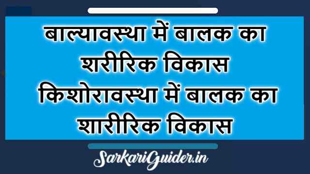 बाल्यावस्था में बालक का शरीरिक विकास | किशोरावस्था में बालक का शारीरिक विकास