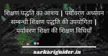 शिक्षण पद्धति का आशय | पर्यावरण अध्ययन सम्बन्धी शिक्षण पद्धति की उपयोगिता | पर्यावरण शिक्षा की शिक्षण विधियाँ