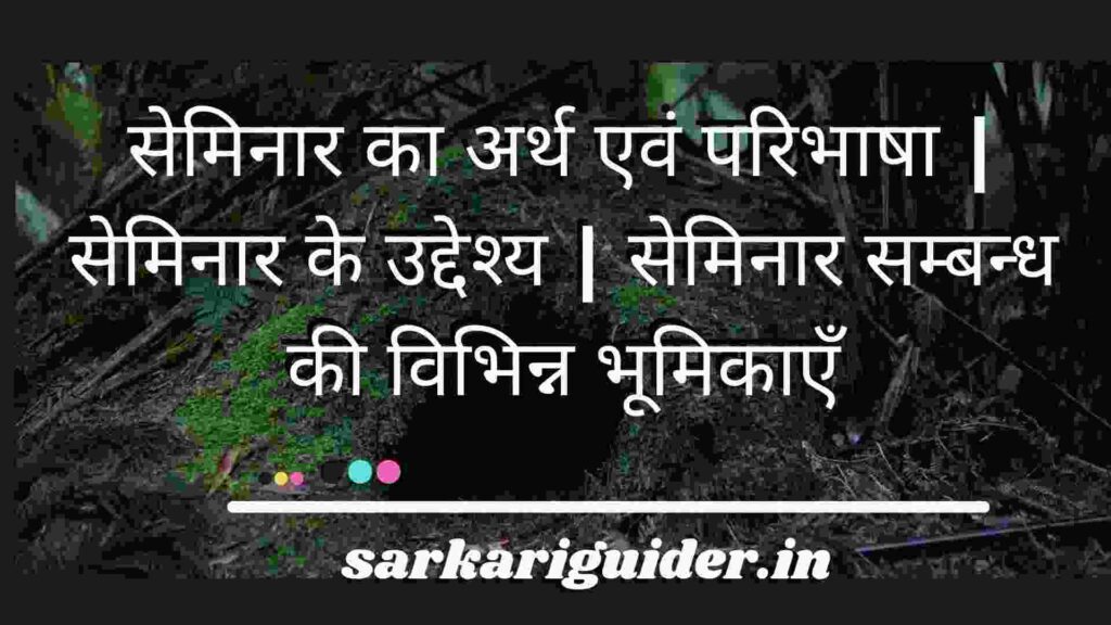 सेमिनार का अर्थ एवं परिभाषा | सेमिनार के उद्देश्य | सेमिनार सम्बन्ध की विभिन्न भूमिकाएँ