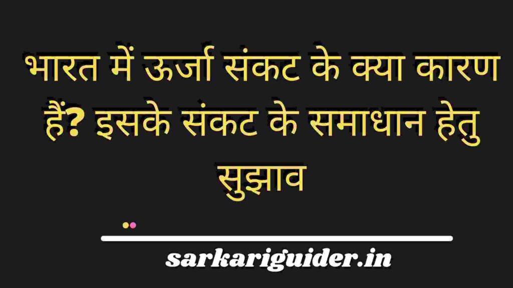 भारत में ऊर्जा संकट के क्या कारण हैं? इसके संकट के समाधान हेतु सुझाव