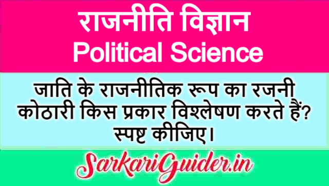 जाति के राजनीतिक रूप का रजनी कोठारी किस प्रकार विश्लेषण करते हैं? स्पष्ट कीजिए।