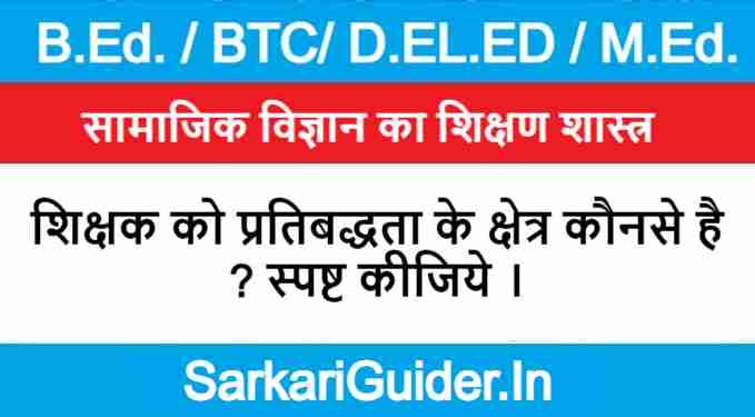 शिक्षक को प्रतिबद्धता के क्षेत्र कौनसे है ? स्पष्ट कीजिये ।