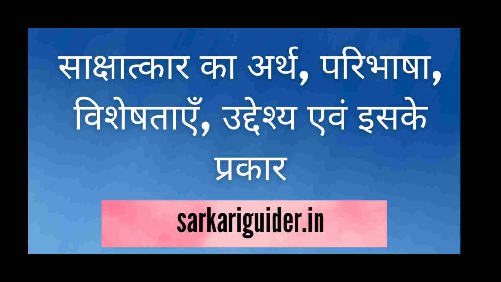 साक्षात्कार का अर्थ, परिभाषा, विशेषताएँ, उद्देश्य एवं इसके प्रकार