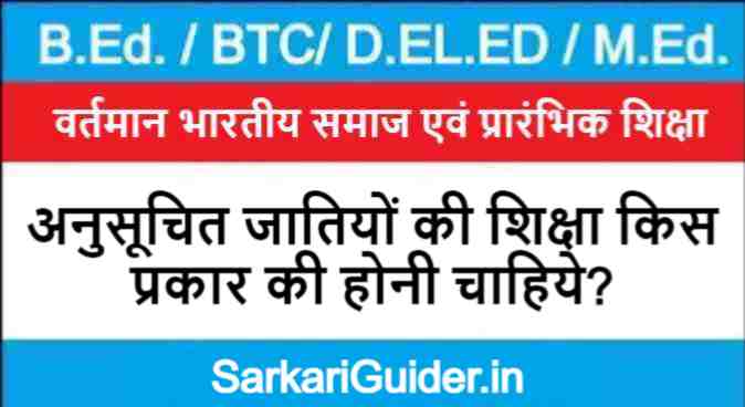 अनुसूचित जातियों की शिक्षा किस प्रकार की होनी चाहिये?