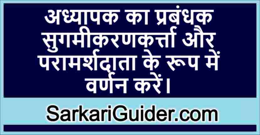 अध्यापक का प्रबंधक सुगमीकरणकर्त्ता और परामर्शदाता के रूप में