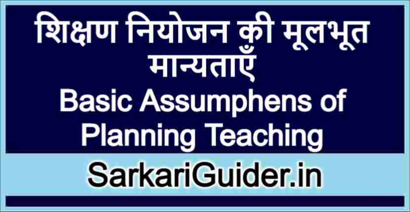 शिक्षण नियोजन की मूलभूत मान्यताएँ | Basic Assumphens of Planning Teaching