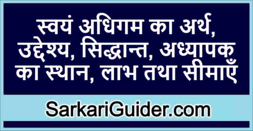 स्वयं अधिगम का अर्थ, उद्देश्य, सिद्धान्त, अध्यापक का स्थान, लाभ तथा सीमाएँ