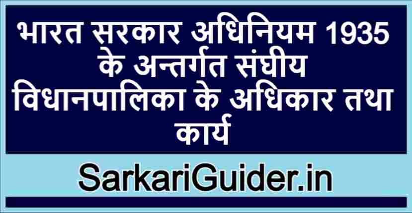 भारत सरकार अधिनियम 1935 के अन्तर्गत संघीय विधानपालिका के अधिकार तथा कार्य